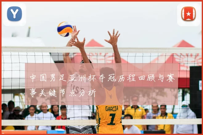 中国男足亚洲杯夺冠历程回顾与赛事关键节点分析