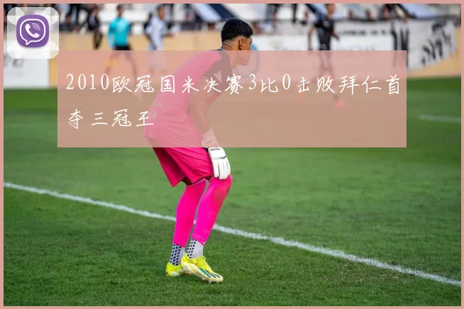 2010欧冠国米决赛3比0击败拜仁首夺三冠王