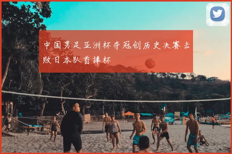 中国男足亚洲杯夺冠创历史决赛击败日本队首捧杯