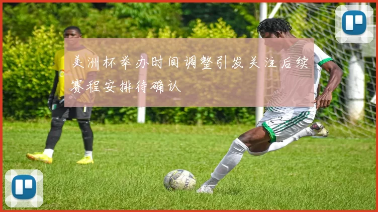 美洲杯举办时间调整引发关注后续赛程安排待确认