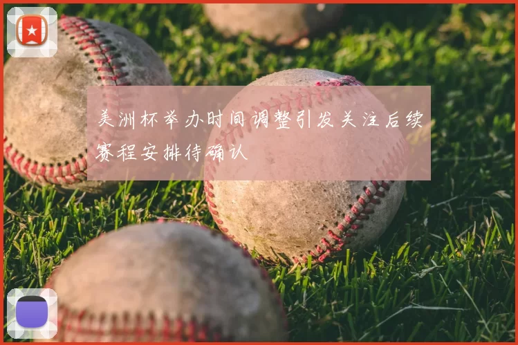 美洲杯举办时间调整引发关注后续赛程安排待确认