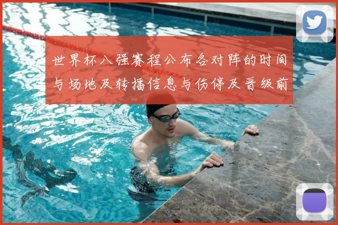 世界杯八强赛程公布各对阵的时间与场地及转播信息与伤停及晋级前景