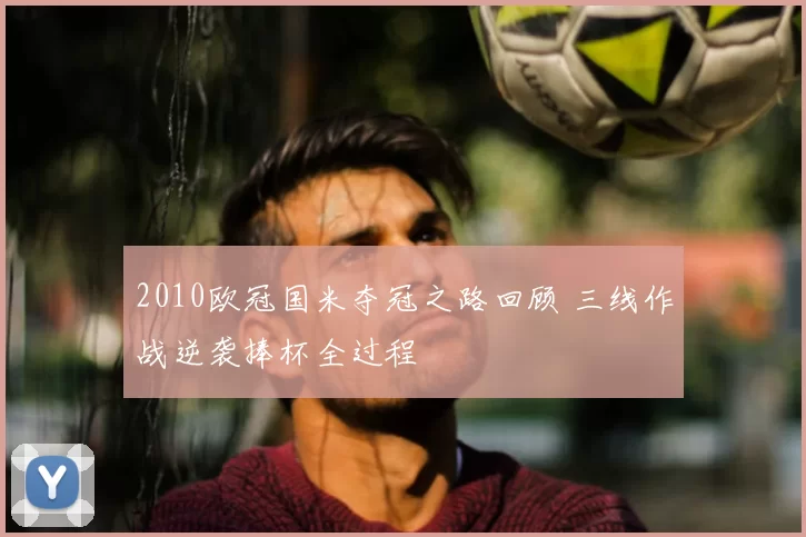 2010欧冠国米夺冠之路回顾 三线作战逆袭捧杯全过程