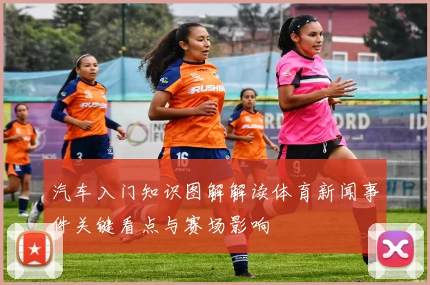 汽车入门知识图解解读体育新闻事件关键看点与赛场影响