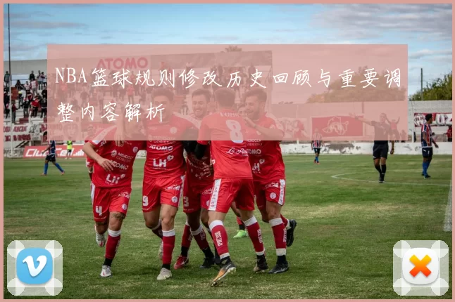 NBA篮球规则修改历史回顾与重要调整内容解析