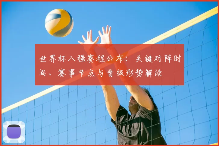 世界杯八强赛程公布：关键对阵时间、赛事节点与晋级形势解读