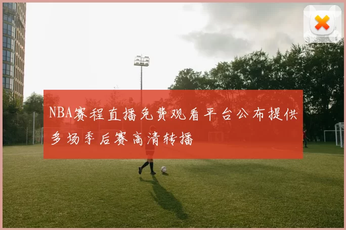 NBA赛程直播免费观看平台公布提供多场季后赛高清转播