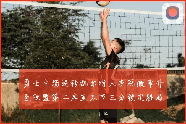 勇士主场逆转凯尔特人夺冠概率升至联盟第二库里末节三分锁定胜局