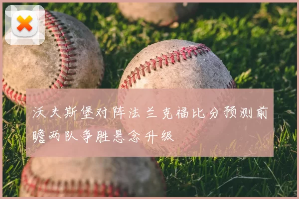 沃夫斯堡对阵法兰克福比分预测前瞻两队争胜悬念升级