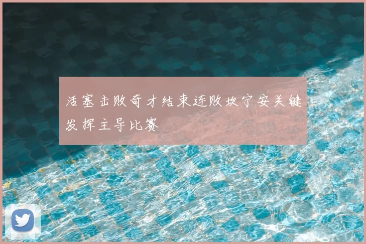 活塞击败奇才结束连败坎宁安关键发挥主导比赛