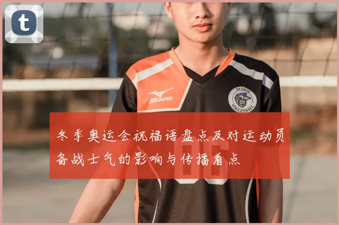 冬季奥运会祝福语盘点及对运动员备战士气的影响与传播看点